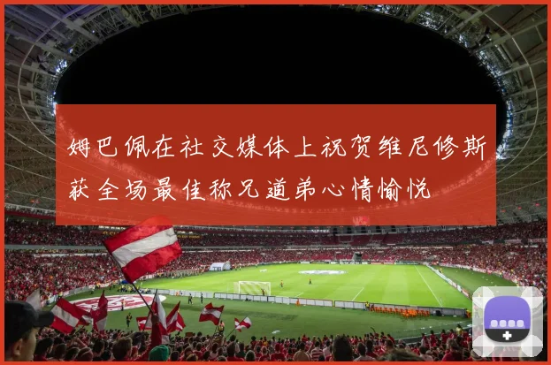 姆巴佩在社交媒体上祝贺维尼修斯获全场最佳称兄道弟心情愉悦
