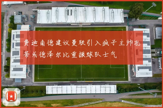 费迪南德建议曼联引入疯子主帅孔蒂或德泽尔比重振球队士气