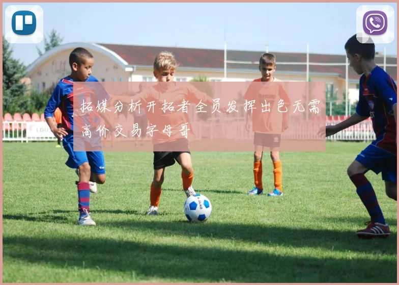 拓媒分析开拓者全员发挥出色无需高价交易字母哥