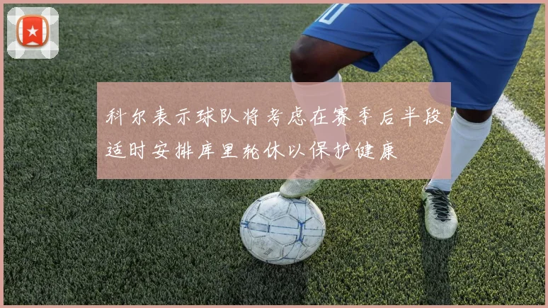 科尔表示球队将考虑在赛季后半段适时安排库里轮休以保护健康
