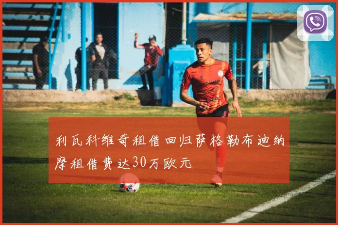利瓦科维奇租借回归萨格勒布迪纳摩租借费达30万欧元