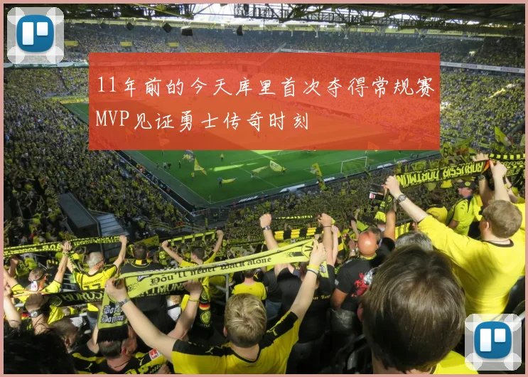 11年前的今天库里首次夺得常规赛MVP见证勇士传奇时刻