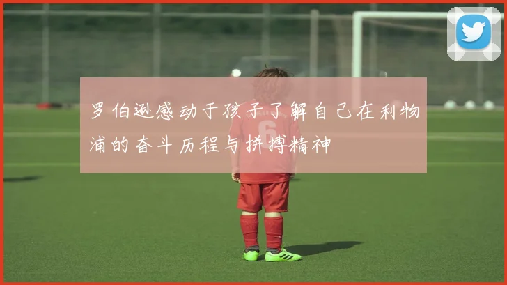 罗伯逊感动于孩子了解自己在利物浦的奋斗历程与拼搏精神