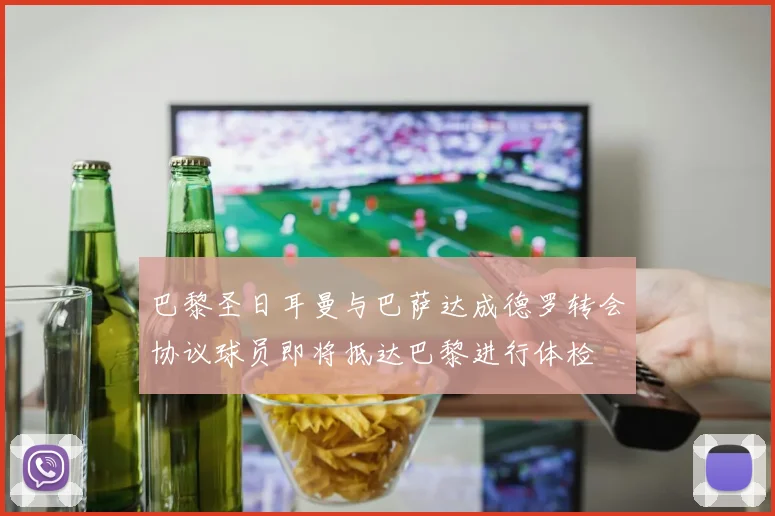 巴黎圣日耳曼与巴萨达成德罗转会协议球员即将抵达巴黎进行体检