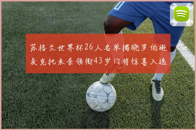 苏格兰世界杯26人名单揭晓罗伯逊麦克托米奈领衔43岁门将惊喜入选