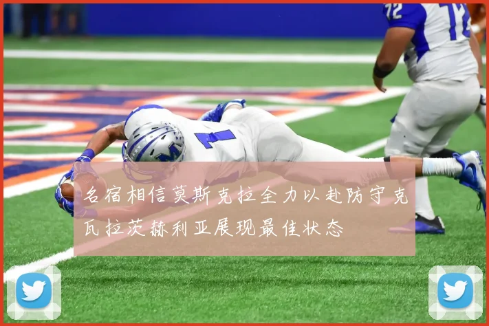 名宿相信莫斯克拉全力以赴防守克瓦拉茨赫利亚展现最佳状态