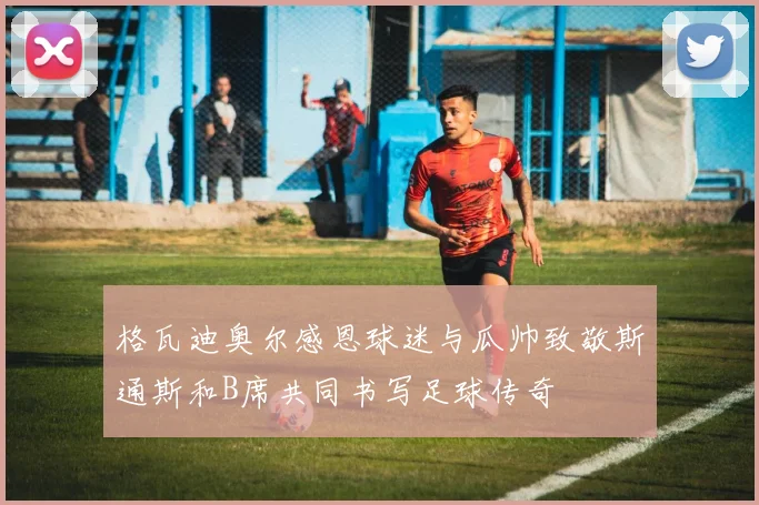 格瓦迪奥尔感恩球迷与瓜帅致敬斯通斯和B席共同书写足球传奇