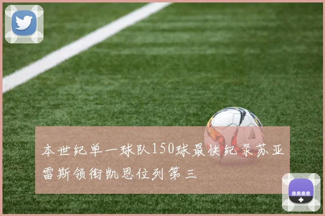 本世纪单一球队150球最快纪录苏亚雷斯领衔凯恩位列第三