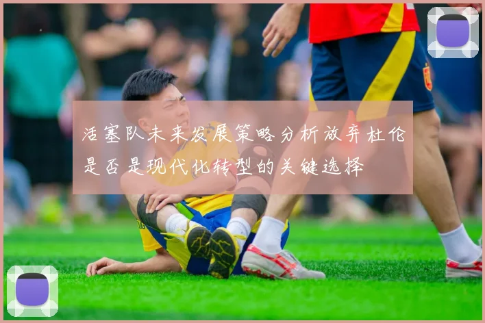 活塞队未来发展策略分析放弃杜伦是否是现代化转型的关键选择