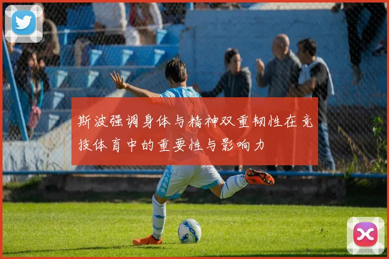 斯波强调身体与精神双重韧性在竞技体育中的重要性与影响力